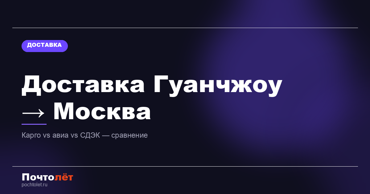 Доставка из Гуанчжоу в Москву: карго, авиа или СДЭК — сравнение в 2026