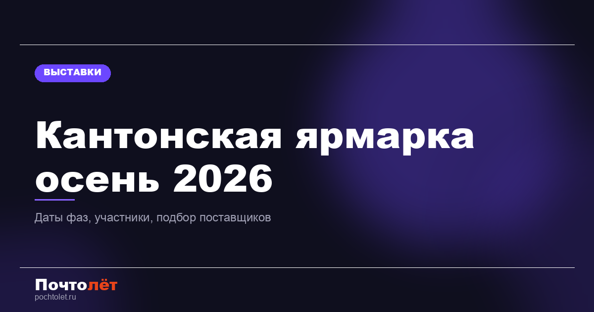Кантонская ярмарка осенью 2026: даты фаз, кто участвует и как подобрать поставщиков