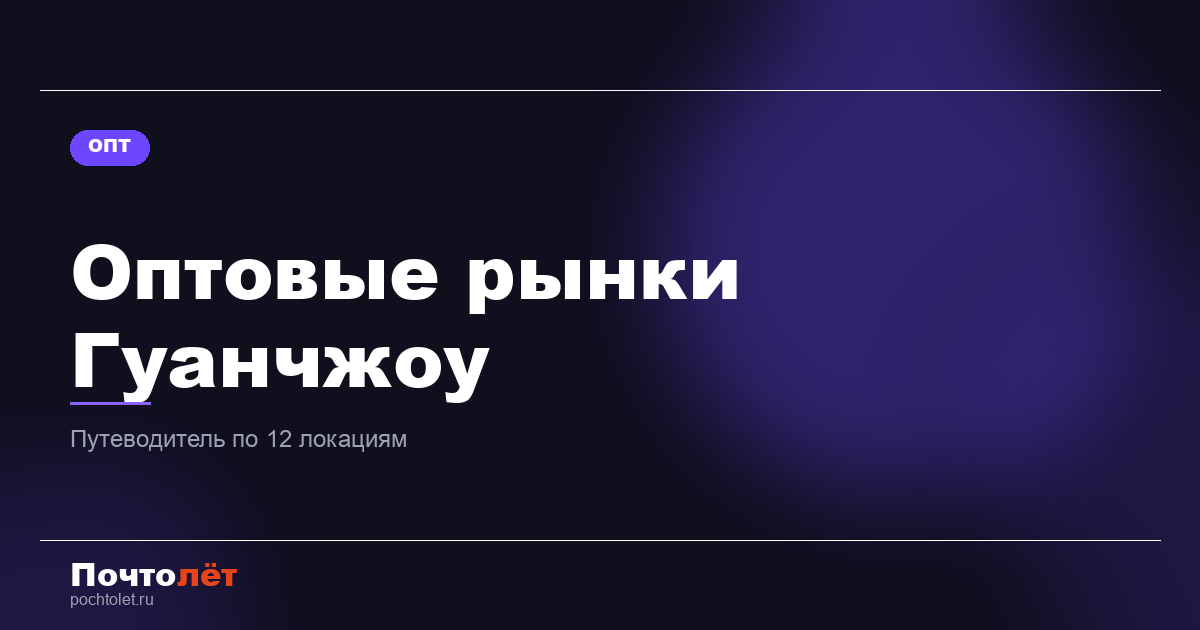 Оптовые рынки Гуанчжоу: путеводитель по 12 главным локациям