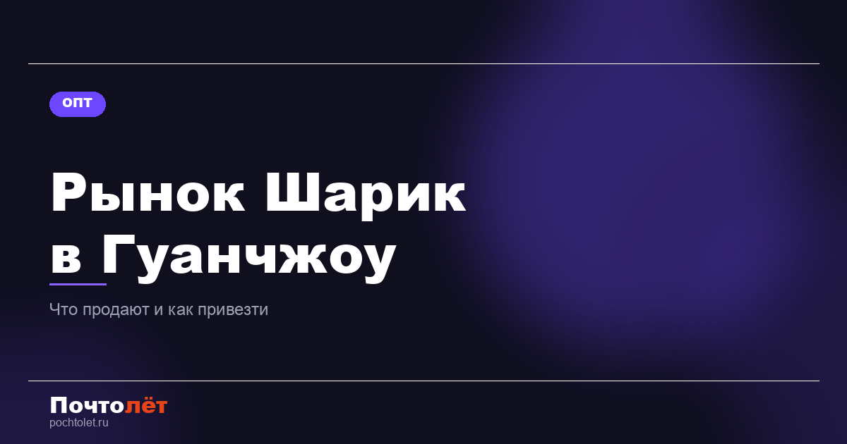 Рынок Шарик (Liuhua) в Гуанчжоу: что продают, как добраться и как привезти в Россию